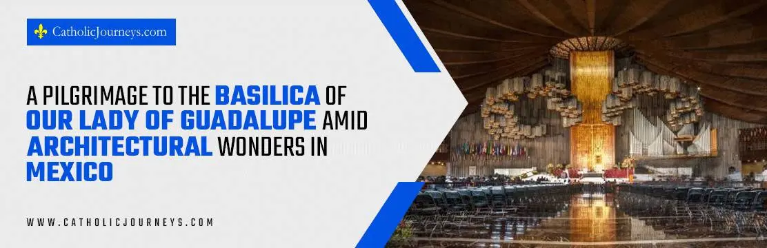 A Pilgrimage to The Basilica of Our Lady of Guadalupe Amid Architectural Wonders in Mexico pilgrimage to the Basilica of Our Lady of Guadalupe | pilgrimage in Mexico | Our Lady of Guadalupe pilgrimage in 2025